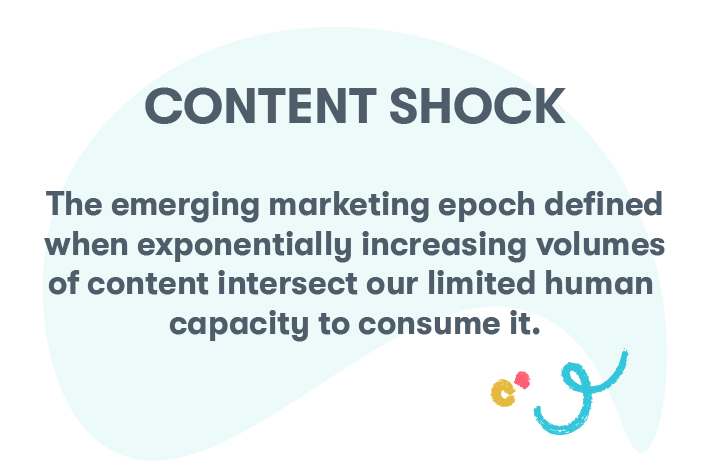 Content shock: the emerging marketing epoch defined when exponentially increasing volumes of content intersect our limited human capacity to consume it